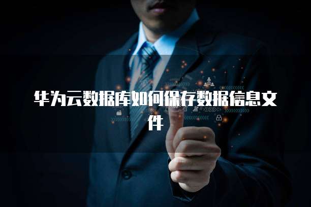 华为云数据库如何保存数据信息文件