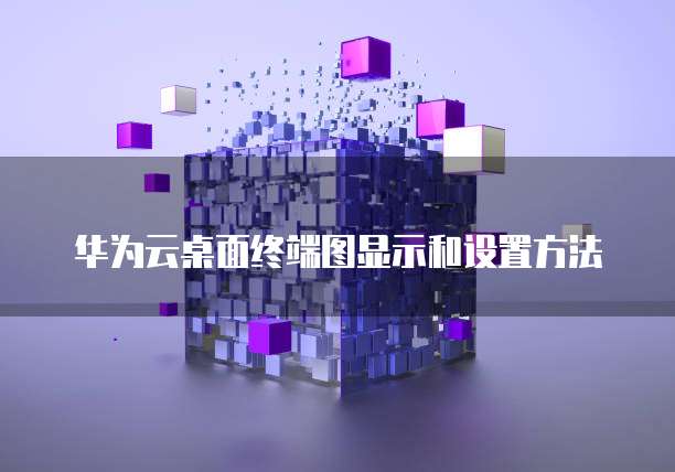 华为云桌面终端图显示和设置方法