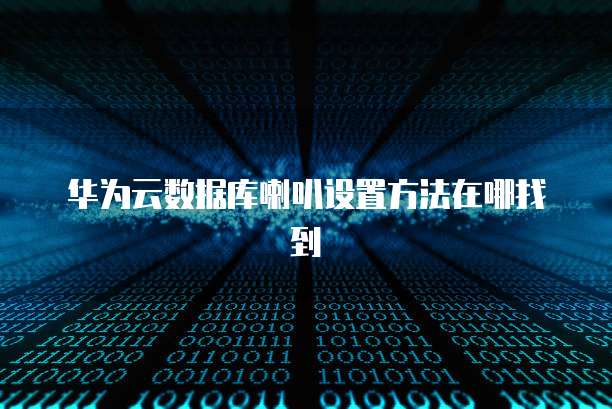 华为云数据库喇叭设置方法在哪找到
