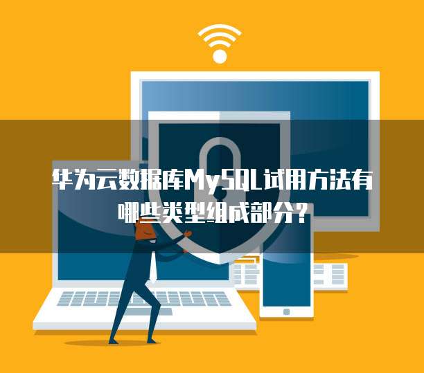 华为云数据库MySQL试用方法有哪些类型组成部分?