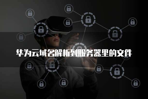 华为云域名解析到服务器里的文件