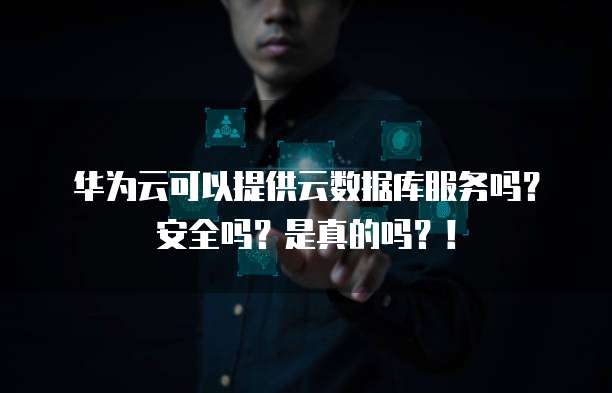 华为云可以提供云数据库服务吗?安全吗?是真的吗?!