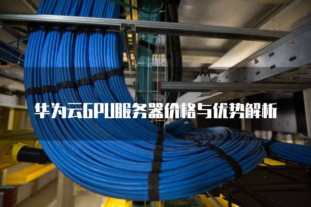 华为云GPU服务器价格与优势解析