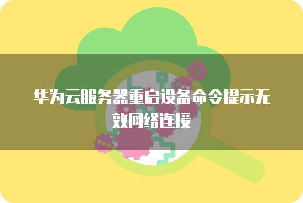 华为云服务器重启设备命令提示无效网络连接