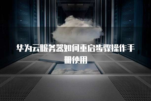 华为云服务器如何重启步骤操作手册使用
