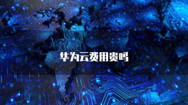 华为云费用贵吗