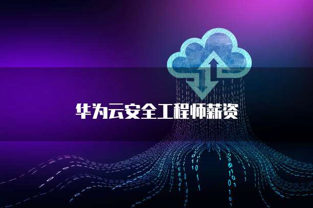 华为云安全工程师薪资