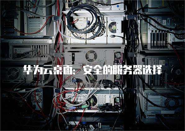 华为云桌面:安全的服务器选择
