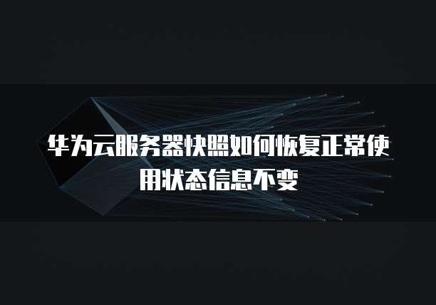 华为云服务器快照如何恢复正常使用状态信息不变