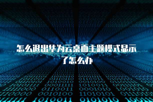 怎么退出华为云桌面主题模式显示了怎么办