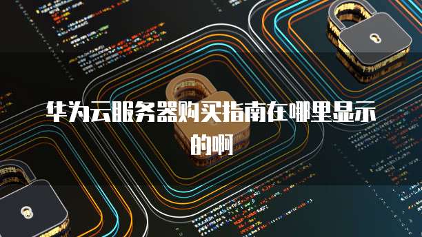 华为云服务器购买指南在哪里显示的啊