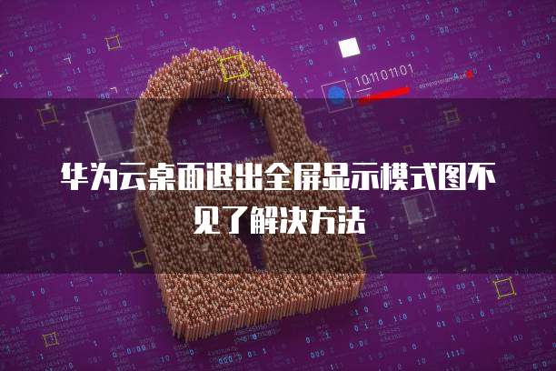 华为云桌面退出全屏显示模式图不见了解决方法