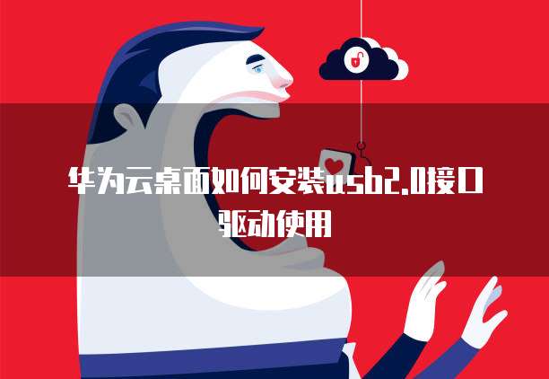 华为云桌面如何安装usb2.0接口驱动使用