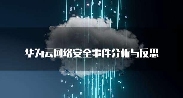 华为云网络安全事件分析与反思