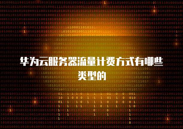 华为云服务器流量计费方式有哪些类型的