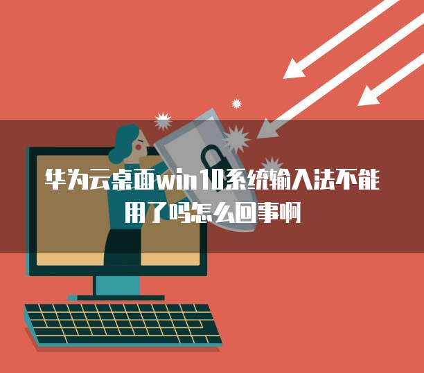 华为云桌面win10系统输入法不能用了吗怎么回事啊