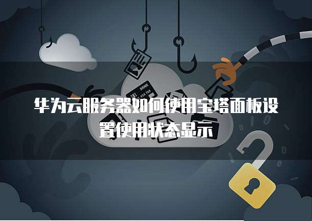 华为云服务器如何使用宝塔面板设置使用状态显示