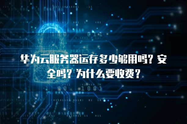 华为云服务器运存多少够用吗?安全吗?为什么要收费?
