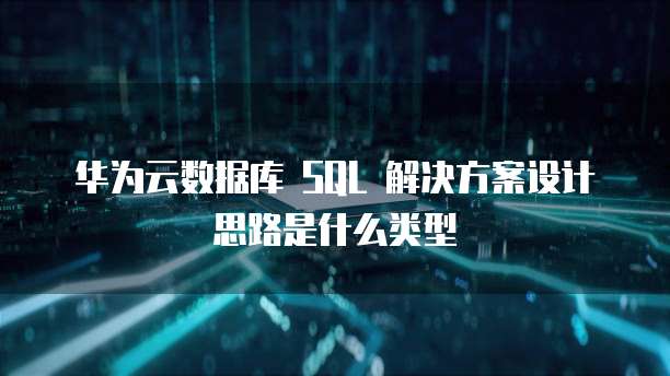 华为云数据库 SQL 解决方案设计思路是什么类型