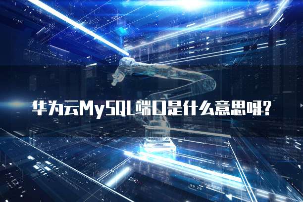 华为云MySQL端口是什么意思呀?