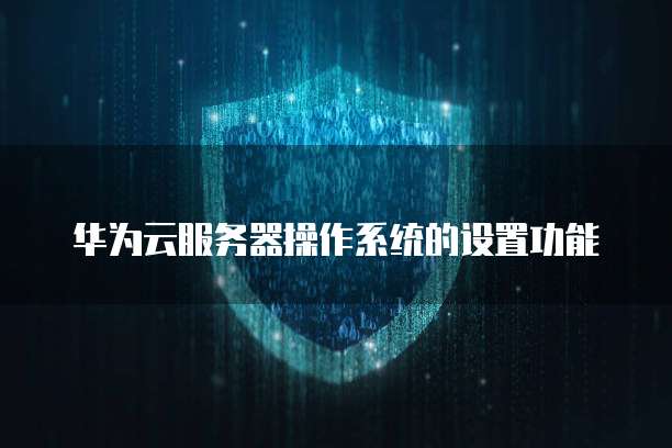 华为云服务器操作系统的设置功能
