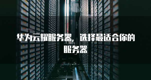 华为云耀服务器,选择最适合你的服务器
