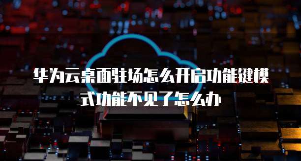 华为云桌面驻场怎么开启功能键模式功能不见了怎么办