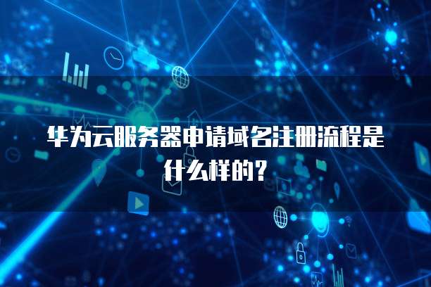 华为云服务器申请域名注册流程是什么样的?