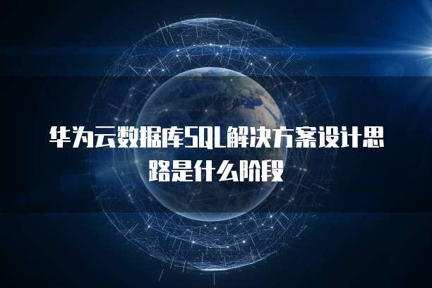 华为云数据库SQL解决方案设计思路是什么阶段