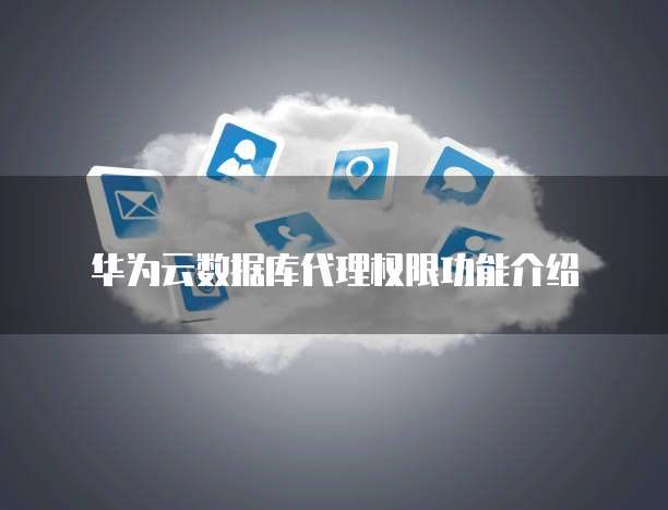 华为云数据库代理权限功能介绍