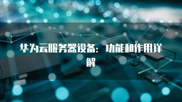 华为云服务器设备:功能和作用详解