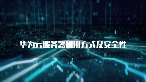 华为云服务器租用方式及安全性