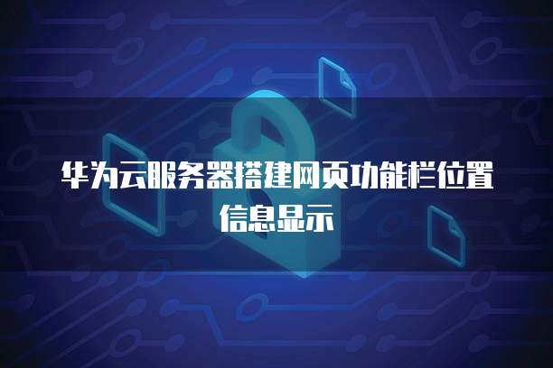 华为云服务器搭建网页功能栏位置信息显示