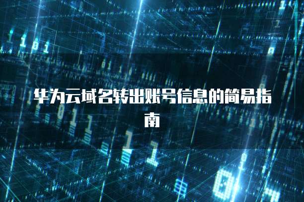 华为云域名转出账号信息的简易指南