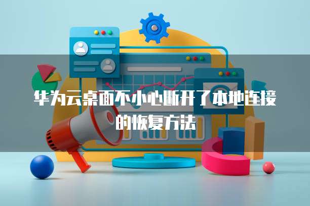 华为云桌面不小心断开了本地连接的恢复方法
