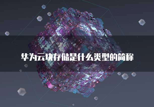 华为云块存储是什么类型的简称