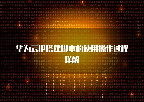 华为云IP搭建脚本的使用操作过程详解