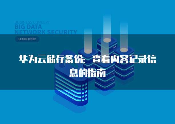 华为云储存备份:查看内容记录信息的指南