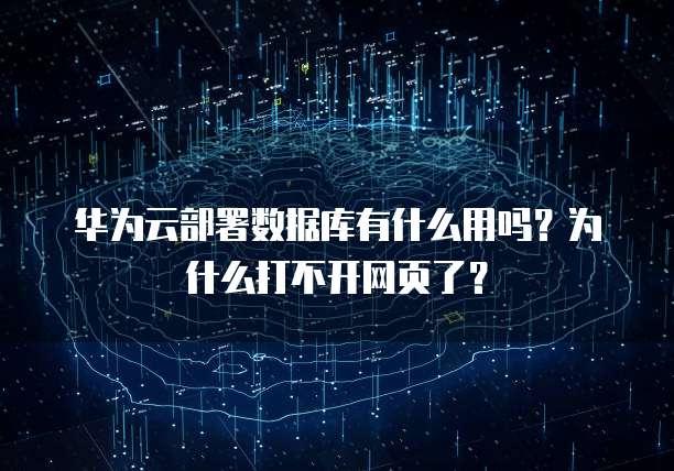 华为云部署数据库有什么用吗?为什么打不开网页了?