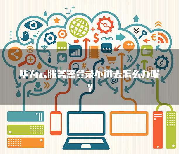 华为云服务器登录不进去怎么办呢?