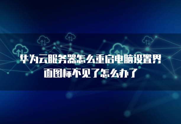 华为云服务器怎么重启电脑设置界面图标不见了怎么办了