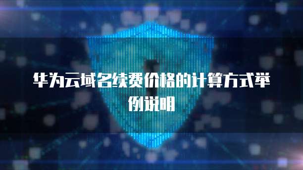 华为云域名续费价格的计算方式举例说明