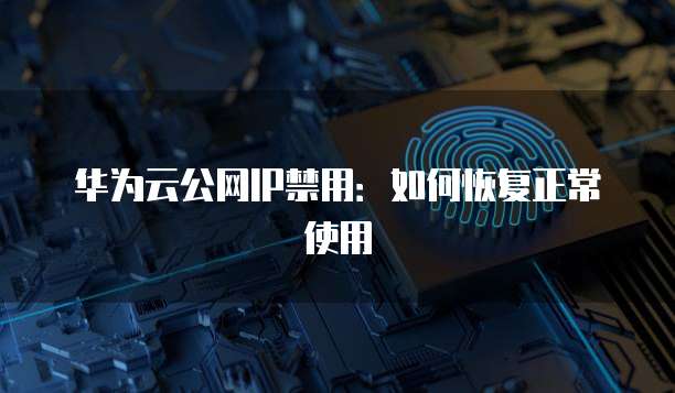 华为云公网IP禁用:如何恢复正常使用