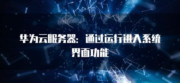 华为云服务器:通过运行进入系统界面功能