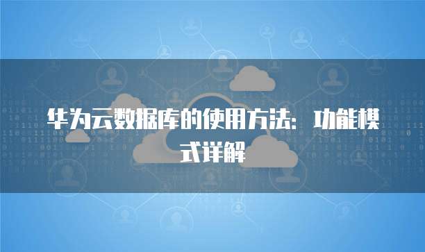 华为云数据库的使用方法:功能模式详解