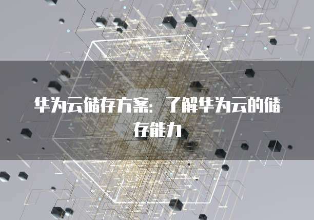 华为云储存方案:了解华为云的储存能力