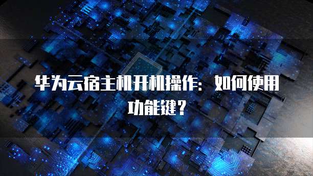 华为云宿主机开机操作:如何使用功能键?