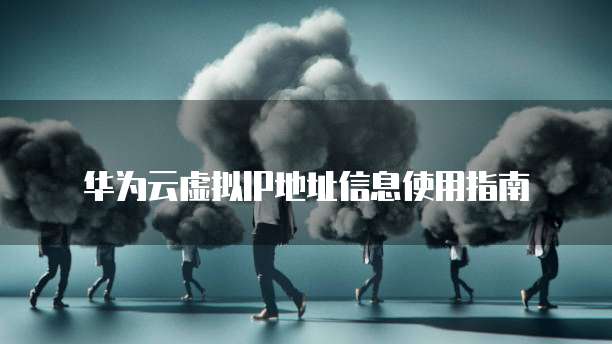 华为云虚拟IP地址信息使用指南