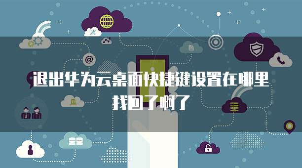 退出华为云桌面快捷键设置在哪里找回了啊了