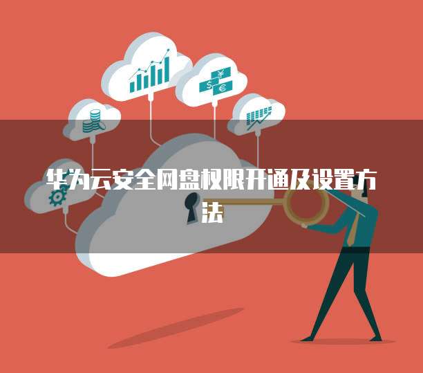 华为云安全网盘权限开通及设置方法